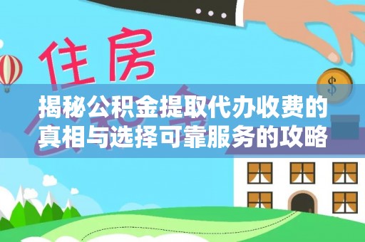 湖滨揭秘公积金提取代办收费的真相与选择可靠服务的攻略