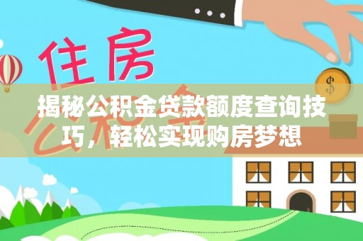 湖滨揭秘公积金贷款额度查询技巧，轻松实现购房梦想