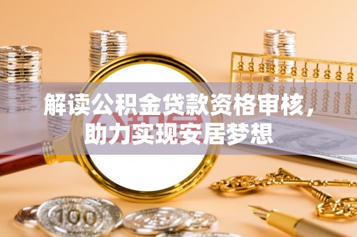 湖滨解读公积金贷款资格审核，助力实现安居梦想