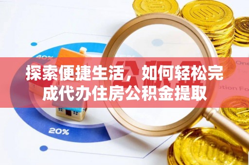 湖滨探索便捷生活，如何轻松完成代办住房公积金提取