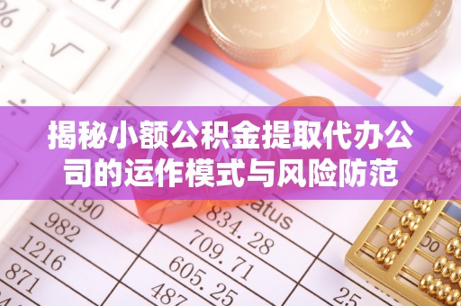湖滨揭秘小额公积金提取代办公司的运作模式与风险防范