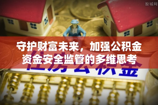 湖滨守护财富未来，加强公积金资金安全监管的多维思考
