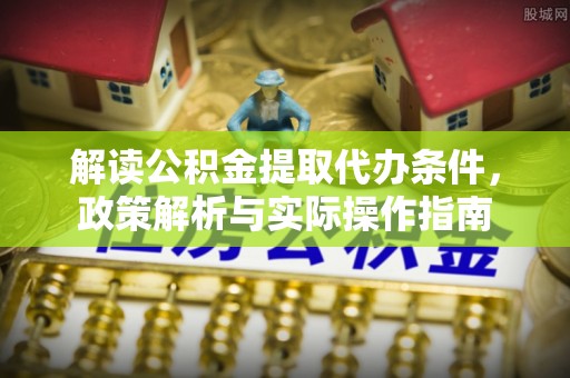 湖滨解读公积金提取代办条件，政策解析与实际操作指南