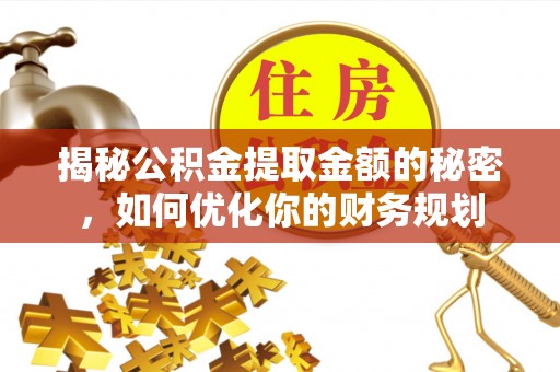 湖滨揭秘公积金提取金额的秘密，如何优化你的财务规划