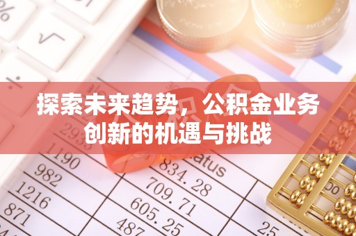 湖滨探索未来趋势，公积金业务创新的机遇与挑战