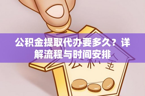 湖滨公积金提取代办要多久？详解流程与时间安排