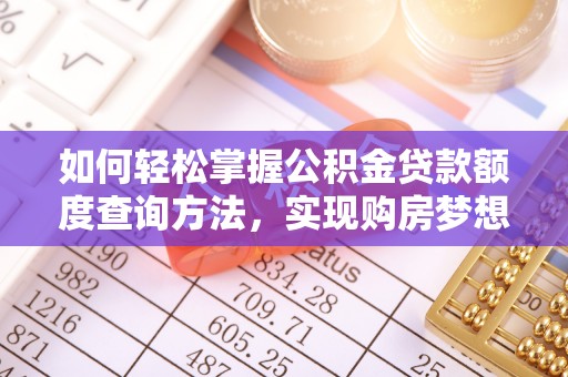 湖滨如何轻松掌握公积金贷款额度查询方法，实现购房梦想？