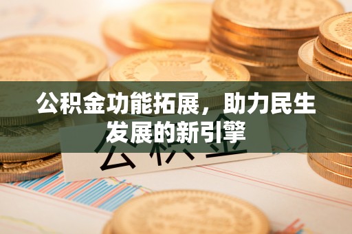 湖滨公积金功能拓展，助力民生发展的新引擎