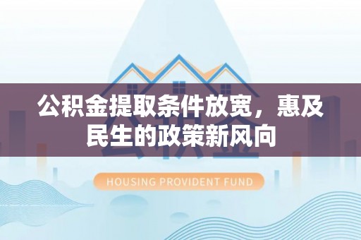 湖滨公积金提取条件放宽，惠及民生的政策新风向