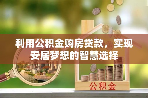 湖滨利用公积金购房贷款，实现安居梦想的智慧选择