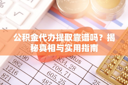 湖滨公积金代办提取靠谱吗？揭秘真相与实用指南