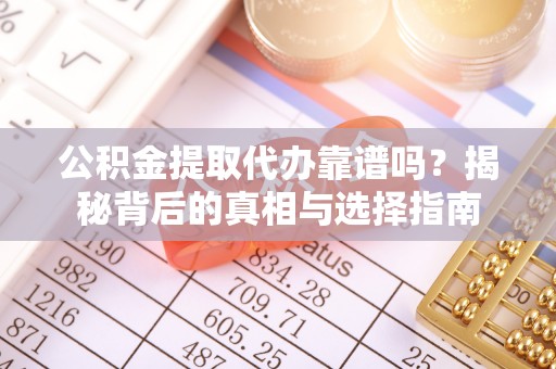 湖滨公积金提取代办靠谱吗？揭秘背后的真相与选择指南