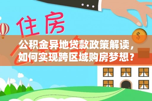 湖滨公积金异地贷款政策解读，如何实现跨区域购房梦想？