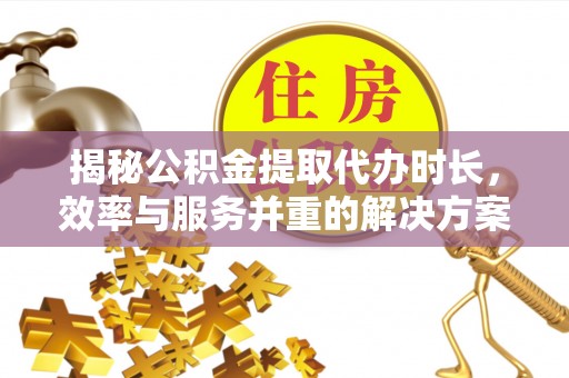 湖滨揭秘公积金提取代办时长，效率与服务并重的解决方案