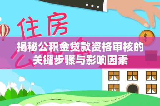 湖滨揭秘公积金贷款资格审核的关键步骤与影响因素