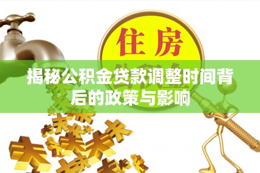 湖滨揭秘公积金贷款调整时间背后的政策与影响