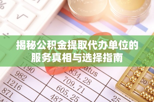 湖滨揭秘公积金提取代办单位的服务真相与选择指南