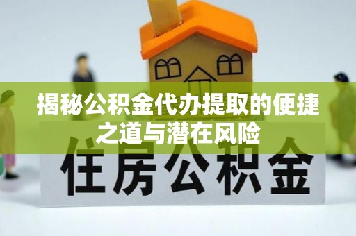 湖滨揭秘公积金代办提取的便捷之道与潜在风险