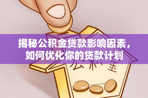 湖滨揭秘公积金贷款影响因素，如何优化你的贷款计划