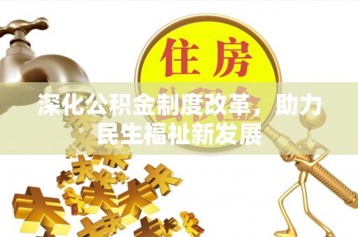 湖滨深化公积金制度改革，助力民生福祉新发展