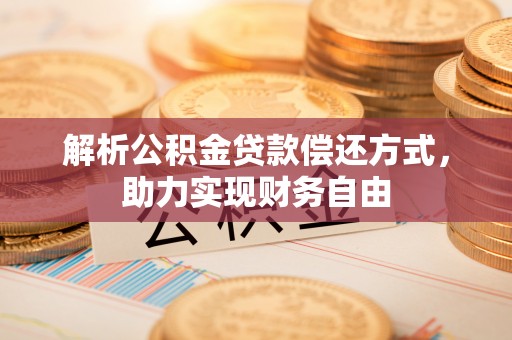 湖滨解析公积金贷款偿还方式，助力实现财务自由