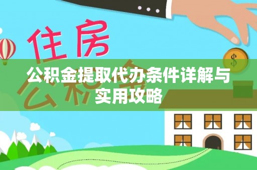 湖滨公积金提取代办条件详解与实用攻略