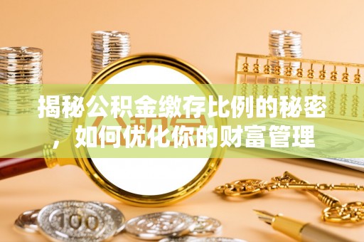 湖滨揭秘公积金缴存比例的秘密，如何优化你的财富管理