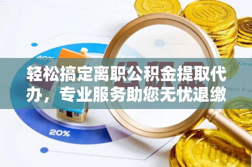 湖滨轻松搞定离职公积金提取代办，专业服务助您无忧退缴
