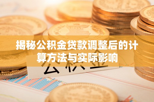湖滨揭秘公积金贷款调整后的计算方法与实际影响