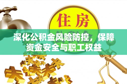 湖滨深化公积金风险防控，保障资金安全与职工权益