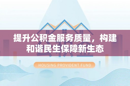 湖滨提升公积金服务质量，构建和谐民生保障新生态