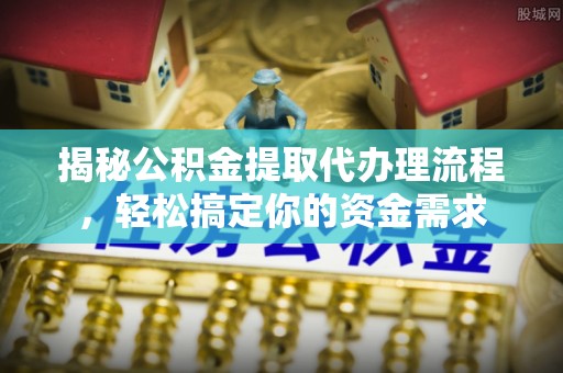 湖滨揭秘公积金提取代办理流程，轻松搞定你的资金需求