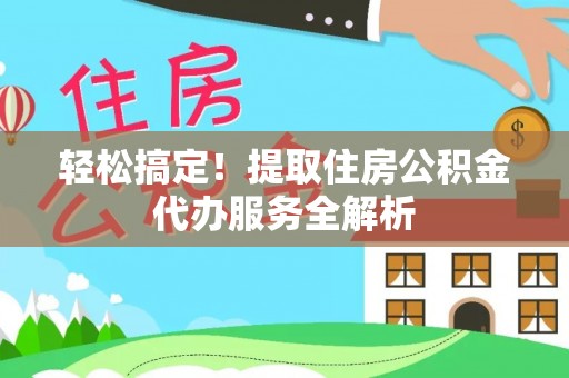 湖滨轻松搞定！提取住房公积金代办服务全解析