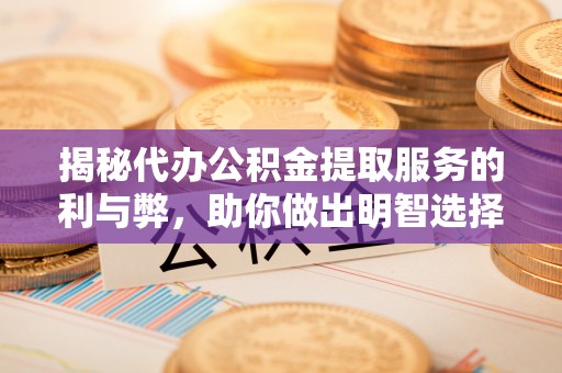 湖滨揭秘代办公积金提取服务的利与弊，助你做出明智选择