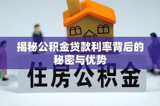 湖滨揭秘公积金贷款利率背后的秘密与优势