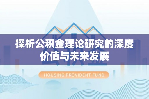 湖滨探析公积金理论研究的深度价值与未来发展