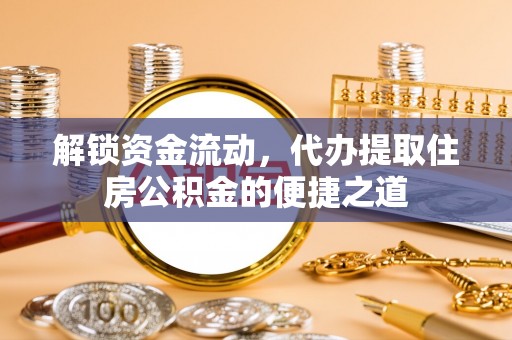 湖滨解锁资金流动，代办提取住房公积金的便捷之道