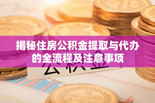 湖滨揭秘住房公积金提取与代办的全流程及注意事项
