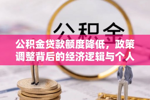湖滨公积金贷款额度降低，政策调整背后的经济逻辑与个人应对策略