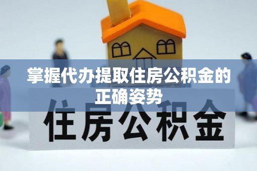湖滨掌握代办提取住房公积金的正确姿势