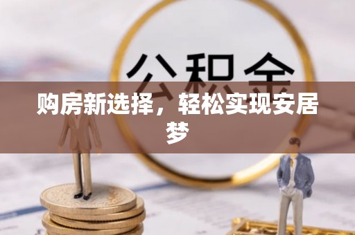 湖滨购房新选择，轻松实现安居梦