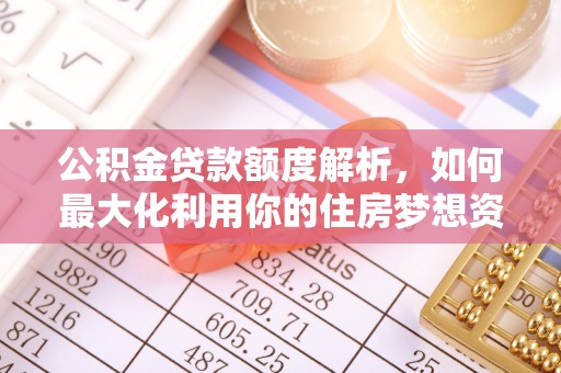 湖滨公积金贷款额度解析，如何最大化利用你的住房梦想资金