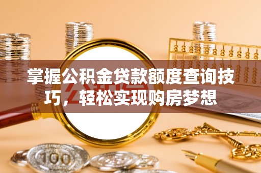 湖滨掌握公积金贷款额度查询技巧，轻松实现购房梦想