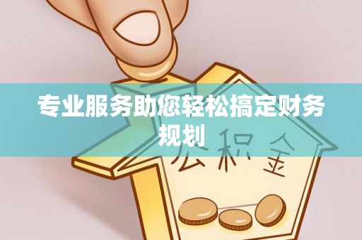 湖滨专业服务助您轻松搞定财务规划