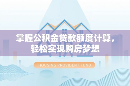 湖滨掌握公积金贷款额度计算，轻松实现购房梦想