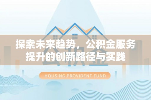 湖滨探索未来趋势，公积金服务提升的创新路径与实践