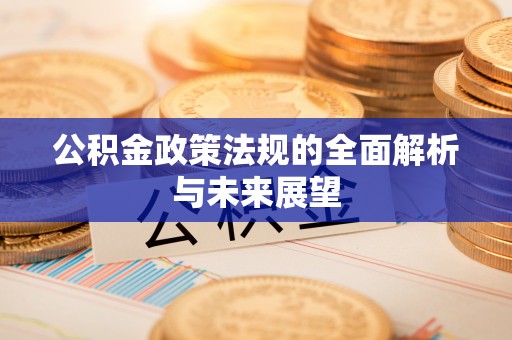 湖滨公积金政策法规的全面解析与未来展望