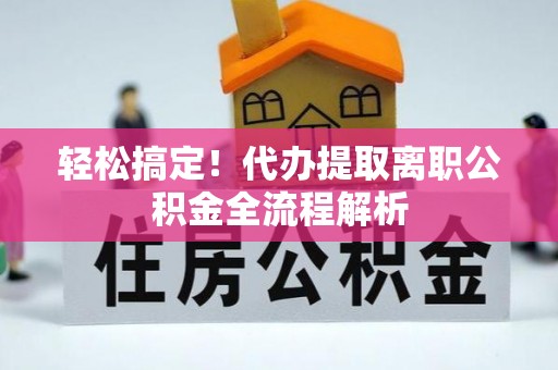 湖滨轻松搞定！代办提取离职公积金全流程解析