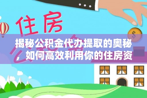 湖滨揭秘公积金代办提取的奥秘，如何高效利用你的住房资金