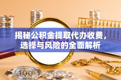 湖滨揭秘公积金提取代办收费，选择与风险的全面解析